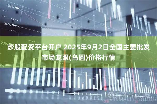 炒股配资平台开户 2025年9月2日全国主要批发市场龙眼(乌圆)价格行情