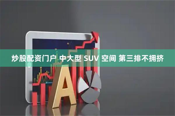 炒股配资门户 中大型 SUV 空间 第三排不拥挤